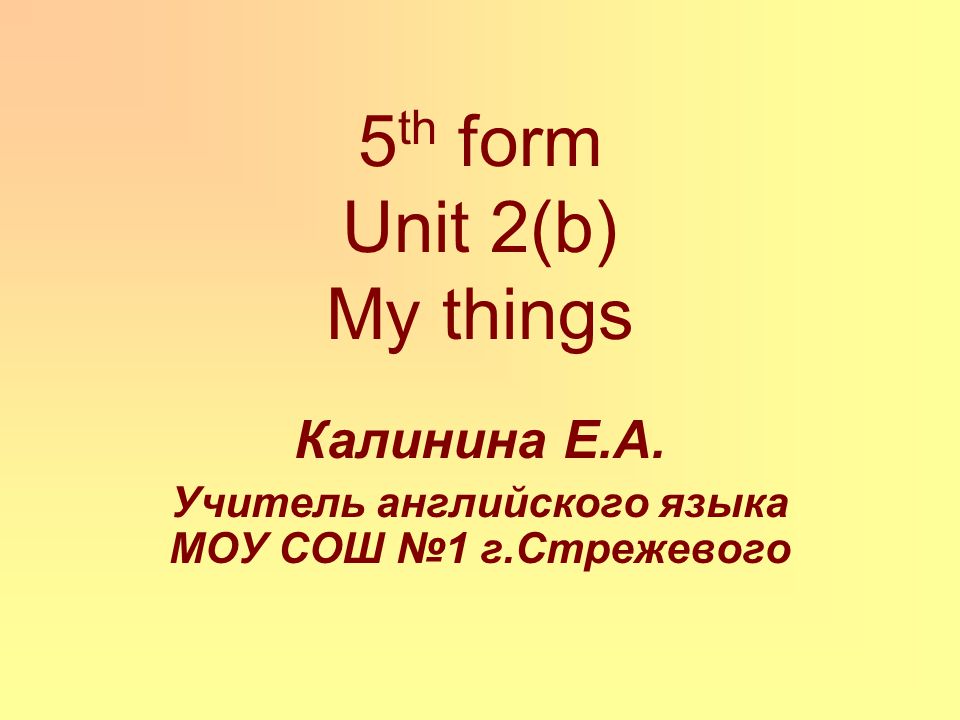 5 th form Unit 2(b) My things Калинина Е.А. Учитель английского языка МОУ СОШ №1 г.Стрежевого